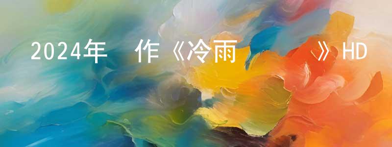 曹瑞琴的網絡影視資源,2024年動作《冷雨劍瀟瀟》HD國語中字迅雷下載_深夜電影